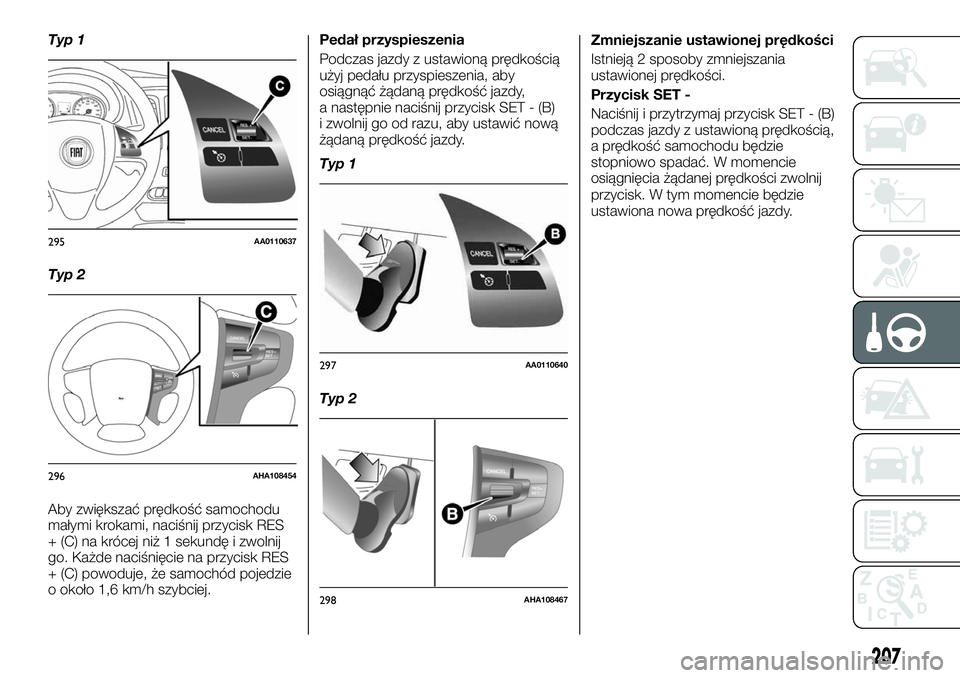 FIAT FULLBACK 2017 Instrukcja obsługi (in Polish) Typ 1
Typ 2
Aby zwiększać prędkość samochodu
małymi krokami, naciśnij przycisk RES
+ (C) na krócej niż 1 sekundę i zwolnij
go. Każde naciśnięcie na przycisk RES
+ (C) powoduje, że samoch FIAT FULLBACK 2017 Instrukcja obsługi (in Polish) Typ 1
Typ 2
Aby zwiększać prędkość samochodu
małymi krokami, naciśnij przycisk RES
+ (C) na krócej niż 1 sekundę i zwolnij
go. Każde naciśnięcie na przycisk RES
+ (C) powoduje, że samoch