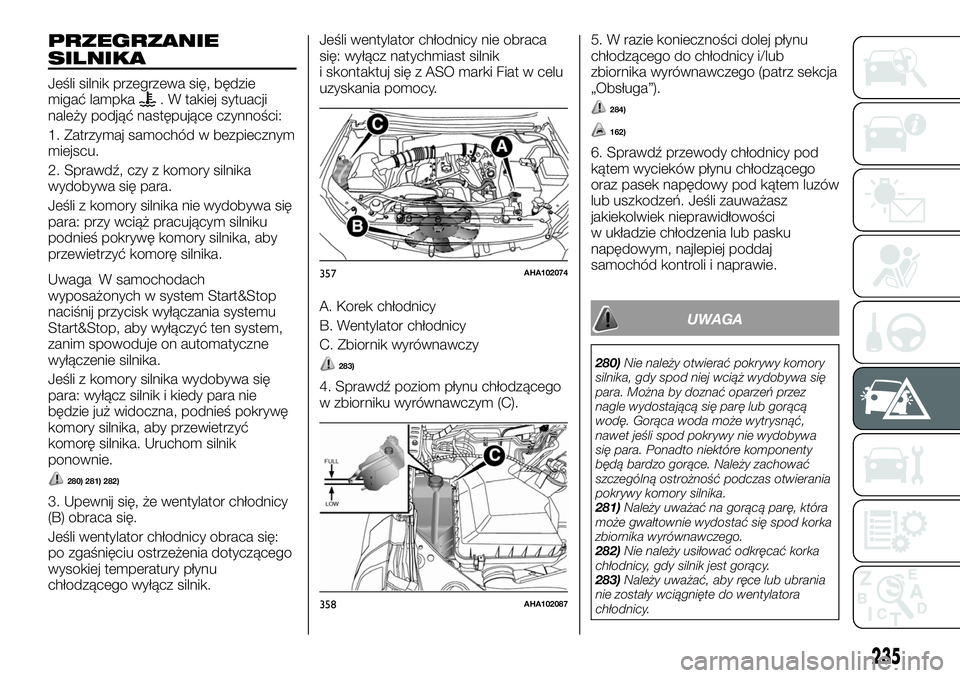 FIAT FULLBACK 2017 Instrukcja obsługi (in Polish) PRZEGRZANIE
SILNIKA
Jeśli silnik przegrzewa się, będzie
migać lampka. W takiej sytuacji
należy podjąć następujące czynności:
1. Zatrzymaj samochód w bezpiecznym
miejscu.
2. Sprawdź, czy z FIAT FULLBACK 2017 Instrukcja obsługi (in Polish) PRZEGRZANIE
SILNIKA
Jeśli silnik przegrzewa się, będzie
migać lampka. W takiej sytuacji
należy podjąć następujące czynności:
1. Zatrzymaj samochód w bezpiecznym
miejscu.
2. Sprawdź, czy z