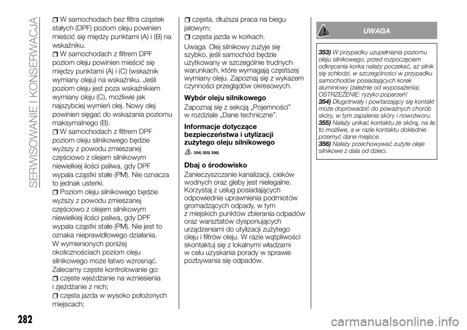 FIAT FULLBACK 2017 Instrukcja obsługi (in Polish) W samochodach bez filtra cząstek
stałych (DPF) poziom oleju powinien
mieścić się między punktami (A) i (B) na
wskaźniku.
W samochodach z filtrem DPF
poziom oleju powinien mieścić się
między FIAT FULLBACK 2017 Instrukcja obsługi (in Polish) W samochodach bez filtra cząstek
stałych (DPF) poziom oleju powinien
mieścić się między punktami (A) i (B) na
wskaźniku.
W samochodach z filtrem DPF
poziom oleju powinien mieścić się
między