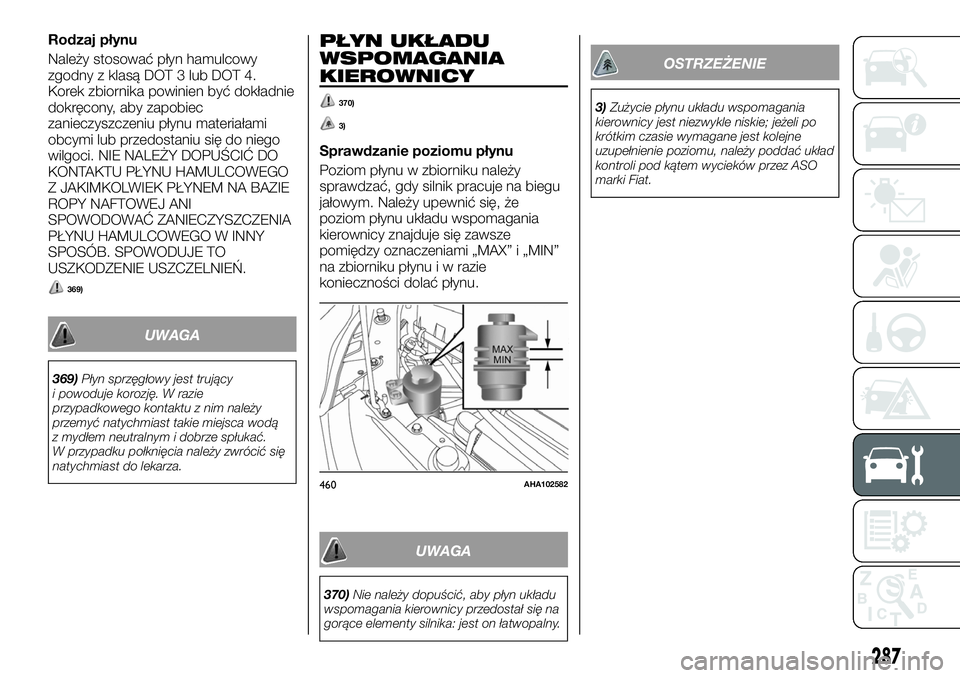 FIAT FULLBACK 2017 Instrukcja obsługi (in Polish) Rodzaj płynu
Należy stosować płyn hamulcowy
zgodny z klasą DOT 3 lub DOT 4.
Korek zbiornika powinien być dokładnie
dokręcony, aby zapobiec
zanieczyszczeniu płynu materiałami
obcymi lub przed FIAT FULLBACK 2017 Instrukcja obsługi (in Polish) Rodzaj płynu
Należy stosować płyn hamulcowy
zgodny z klasą DOT 3 lub DOT 4.
Korek zbiornika powinien być dokładnie
dokręcony, aby zapobiec
zanieczyszczeniu płynu materiałami
obcymi lub przed