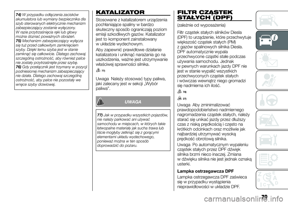 FIAT FULLBACK 2017  Instrukcja obsługi (in Polish) 74)W przypadku odłączenia zacisków
akumulatora lub wymiany bezpiecznika dla
szyb sterowanych elektrycznie mechanizm
zabezpieczający zostanie wyłączony.
W razie przytrzaśnięcia ręki lub głowy