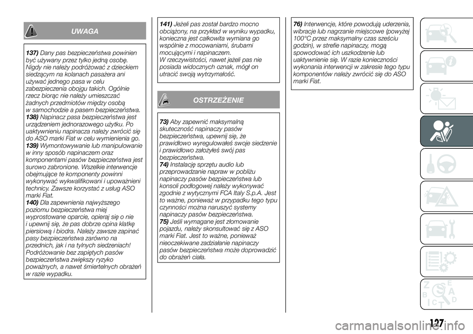 FIAT FULLBACK 2018  Instrukcja obsługi (in Polish) UWAGA
137)Dany pas bezpieczeństwa powinien
być używany przez tylko jedną osobę.
Nigdy nie należy podróżować z dzieckiem
siedzącym na kolanach pasażera ani
używać jednego pasa w celu
zabez