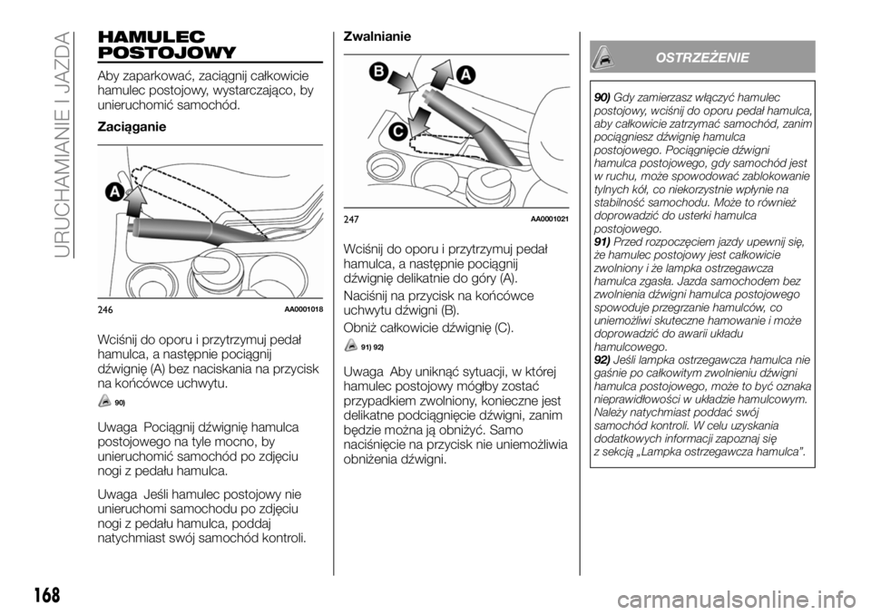 FIAT FULLBACK 2018  Instrukcja obsługi (in Polish) HAMULEC
POSTOJOWY
Aby zaparkować, zaciągnij całkowicie
hamulec postojowy, wystarczająco, by
unieruchomić samochód.
Zaciąganie
Wciśnij do oporu i przytrzymuj pedał
hamulca, a następnie pocią