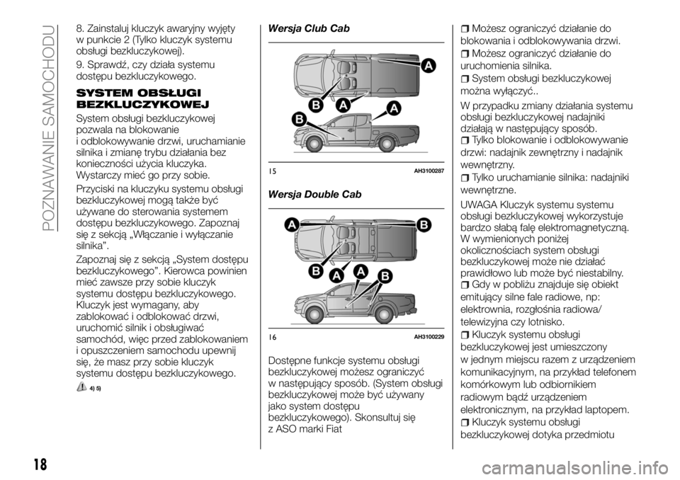 FIAT FULLBACK 2018  Instrukcja obsługi (in Polish) 8. Zainstaluj kluczyk awaryjny wyjęty
w punkcie 2 (Tylko kluczyk systemu
obsługi bezkluczykowej).
9. Sprawdź, czy działa systemu
dostępu bezkluczykowego.
SYSTEM OBSŁUGI
BEZKLUCZYKOWEJ
System obs