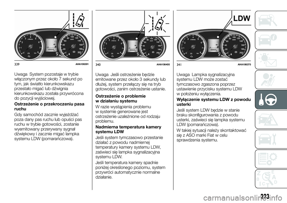 FIAT FULLBACK 2018 Instrukcja obsługi (in Polish) Uwaga System pozostaje w trybie
włączonym przez około 7 sekund po
tym, jak światło kierunkowskazu
przestało migać lub dźwignia
kierunkowskazu została przywrócona
do pozycji wyjściowej.
Ostr FIAT FULLBACK 2018 Instrukcja obsługi (in Polish) Uwaga System pozostaje w trybie
włączonym przez około 7 sekund po
tym, jak światło kierunkowskazu
przestało migać lub dźwignia
kierunkowskazu została przywrócona
do pozycji wyjściowej.
Ostr