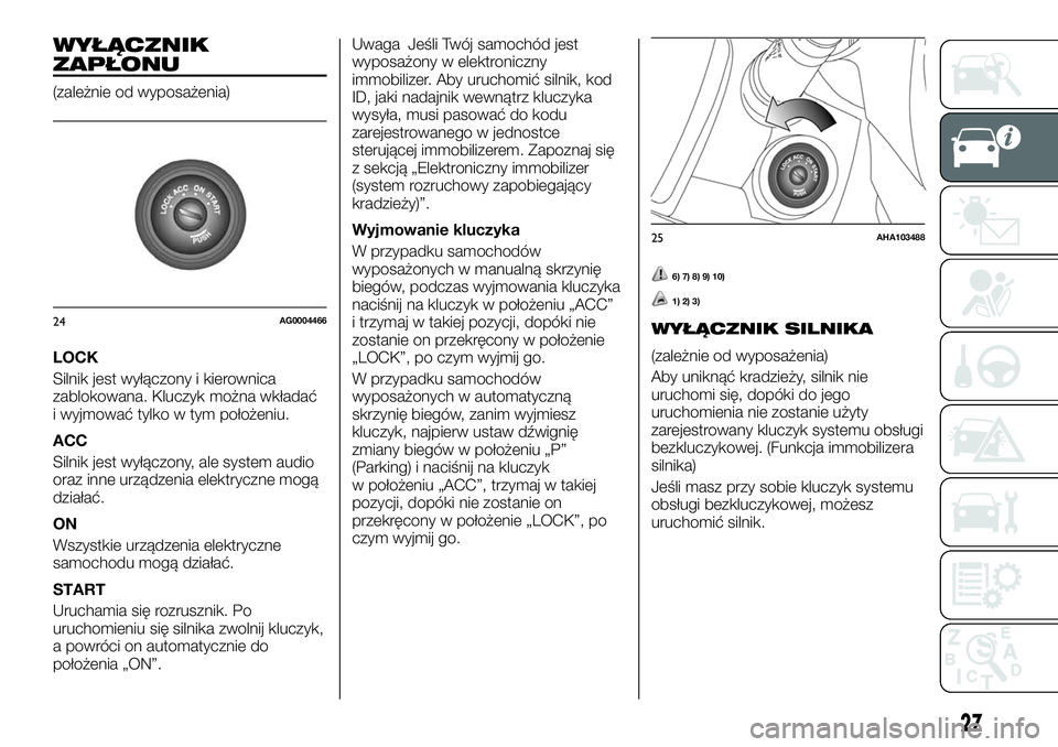 FIAT FULLBACK 2018  Instrukcja obsługi (in Polish) WYŁĄCZNIK
ZAPŁONU
(zależnie od wyposażenia)
LOCK
Silnik jest wyłączony i kierownica
zablokowana. Kluczyk można wkładać
i wyjmować tylko w tym położeniu.
ACC
Silnik jest wyłączony, ale s