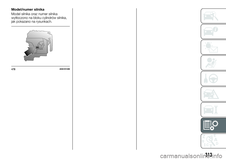 FIAT FULLBACK 2018  Instrukcja obsługi (in Polish) Model/numer silnika
Model silnika oraz numer silnika
wytłoczono na bloku cylindrów silnika,
jak pokazano na rysunkach.
478AHA101426
313 