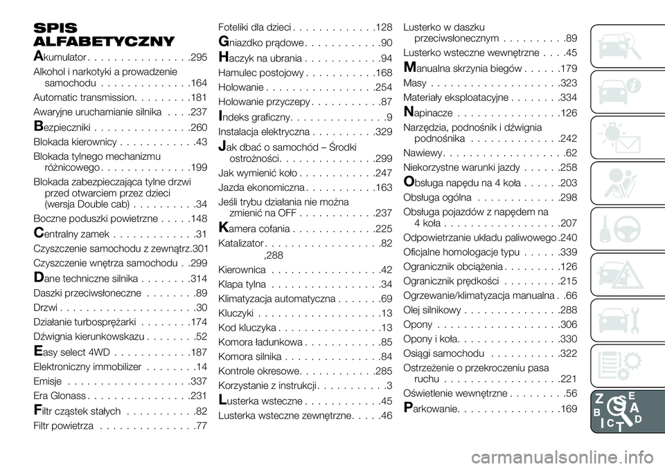 FIAT FULLBACK 2018 Instrukcja obsługi (in Polish) SPIS
ALFABETYCZNY
Akumulator................295
Alkohol i narkotyki a prowadzenie
samochodu..............164
Automatic transmission.........181
Awaryjne uruchamianie silnika. . . .237
Bezpieczniki.... FIAT FULLBACK 2018 Instrukcja obsługi (in Polish) SPIS
ALFABETYCZNY
Akumulator................295
Alkohol i narkotyki a prowadzenie
samochodu..............164
Automatic transmission.........181
Awaryjne uruchamianie silnika. . . .237
Bezpieczniki....