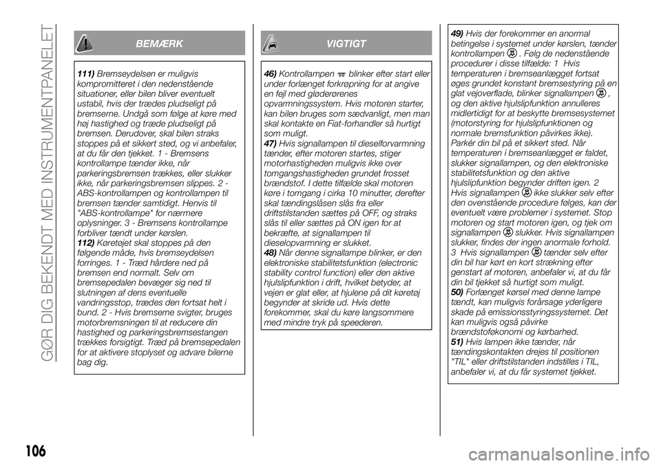 FIAT FULLBACK 2017  Brugs- og vedligeholdelsesvejledning (in Danish) BEMÆRK
111)Bremseydelsen er muligvis
kompromitteret i den nedenstående
situationer, eller bilen bliver eventuelt
ustabil, hvis der trædes pludseligt på
bremserne. Undgå som følge at køre med
h�