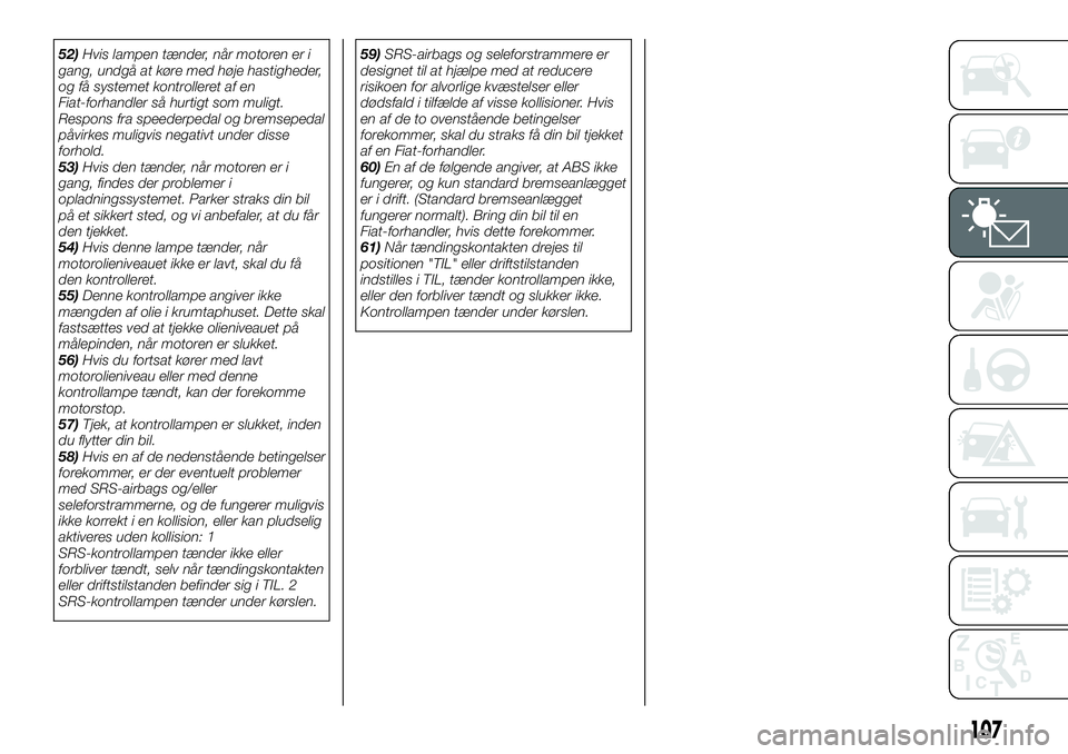 FIAT FULLBACK 2017  Brugs- og vedligeholdelsesvejledning (in Danish) 52)Hvis lampen tænder, når motoren er i
gang, undgå at køre med høje hastigheder,
og få systemet kontrolleret af en
Fiat-forhandler så hurtigt som muligt.
Respons fra speederpedal og bremsepeda
