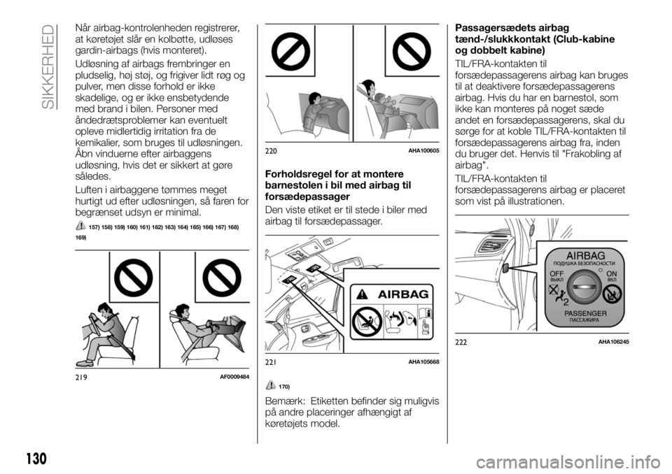 FIAT FULLBACK 2017  Brugs- og vedligeholdelsesvejledning (in Danish) Når airbag-kontrolenheden registrerer,
at køretøjet slår en kolbøtte, udløses
gardin-airbags (hvis monteret).
Udløsning af airbags frembringer en
pludselig, høj støj, og frigiver lidt røg og