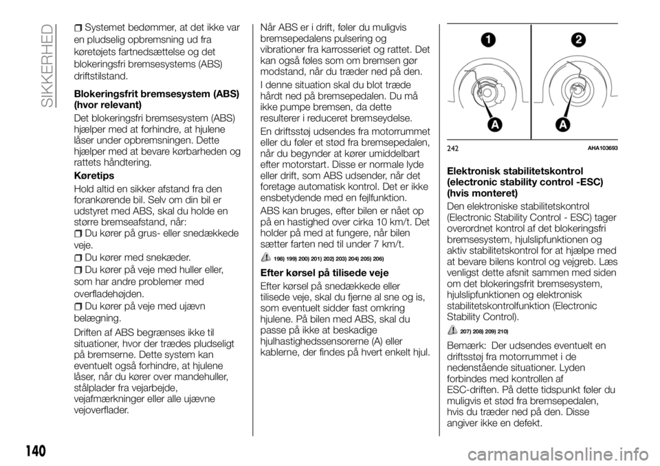 FIAT FULLBACK 2017  Brugs- og vedligeholdelsesvejledning (in Danish) Systemet bedømmer, at det ikke var
en pludselig opbremsning ud fra
køretøjets fartnedsættelse og det
blokeringsfri bremsesystems (ABS)
driftstilstand.
Blokeringsfrit bremsesystem (ABS)
(hvor relev