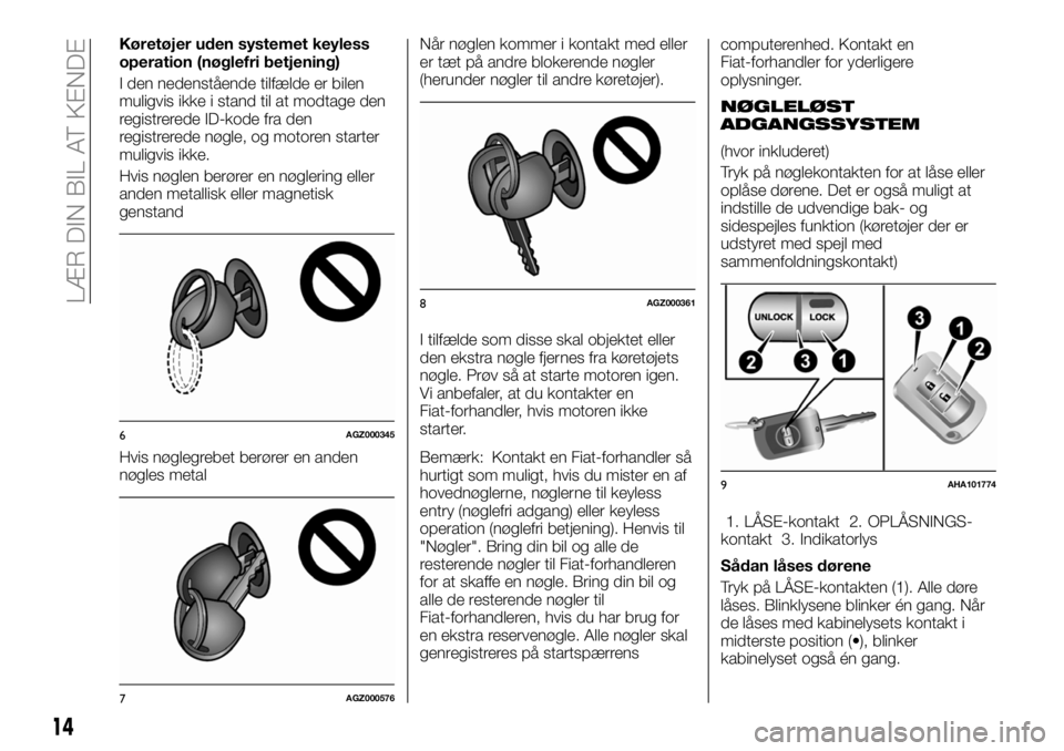 FIAT FULLBACK 2017  Brugs- og vedligeholdelsesvejledning (in Danish) Køretøjer uden systemet keyless
operation (nøglefri betjening)
I den nedenstående tilfælde er bilen
muligvis ikke i stand til at modtage den
registrerede ID-kode fra den
registrerede nøgle, og m