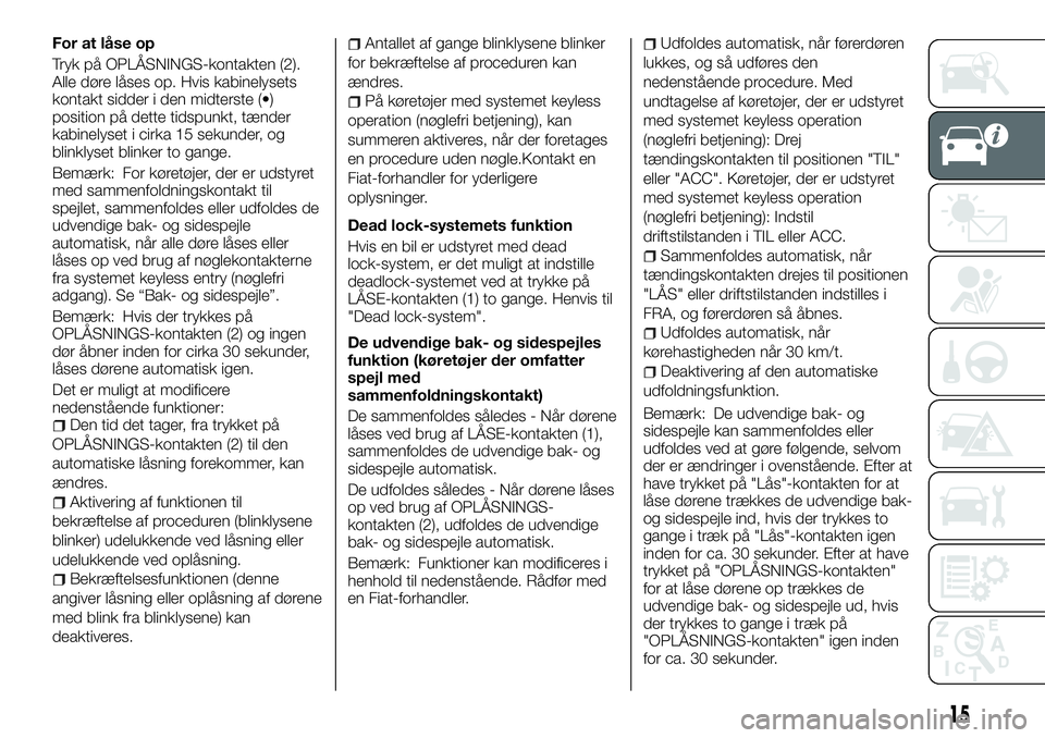 FIAT FULLBACK 2017  Brugs- og vedligeholdelsesvejledning (in Danish) For at låse op
Tryk på OPLÅSNINGS-kontakten (2).
Alle døre låses op. Hvis kabinelysets
kontakt sidder i den midterste (•)
position på dette tidspunkt, tænder
kabinelyset i cirka 15 sekunder, 