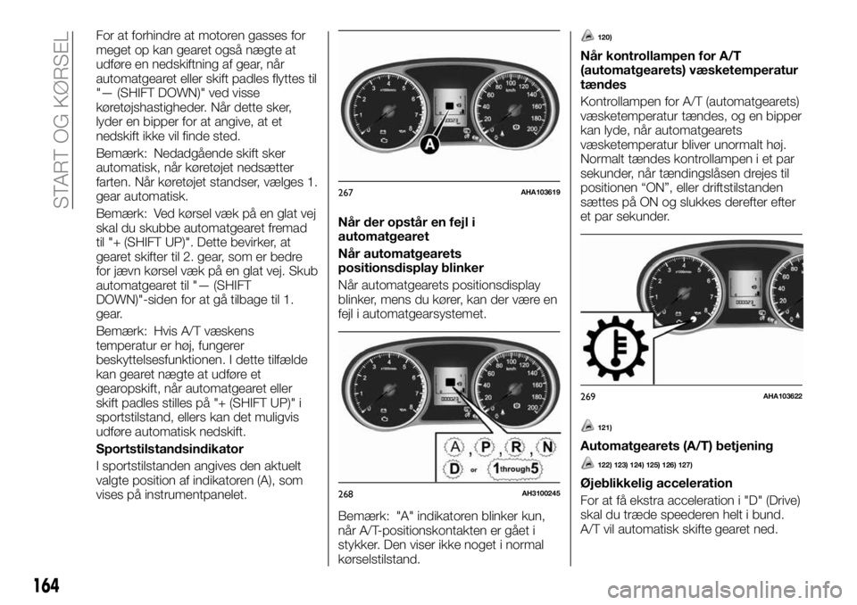 FIAT FULLBACK 2017  Brugs- og vedligeholdelsesvejledning (in Danish) For at forhindre at motoren gasses for
meget op kan gearet også nægte at
udføre en nedskiftning af gear, når
automatgearet eller skift padles flyttes til
"— (SHIFT DOWN)" ved visse
køre