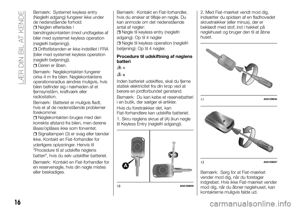 FIAT FULLBACK 2017  Brugs- og vedligeholdelsesvejledning (in Danish) Bemærk: Systemet keyless entry
(Nøglefri adgang) fungerer ikke under
de nedenstående forhold:
Nøglen efterlades i
tændingskontakten (med undtagelse af
biler med systemet keyless operation
(nøgle