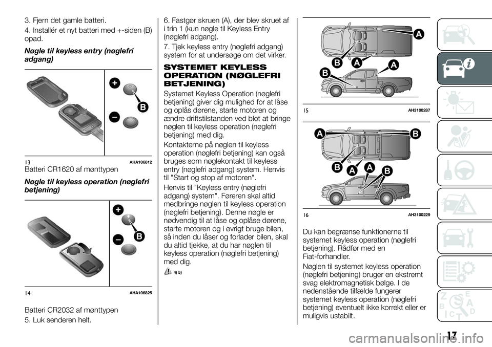 FIAT FULLBACK 2017  Brugs- og vedligeholdelsesvejledning (in Danish) 3. Fjern det gamle batteri.
4. Installér et nyt batteri med +-siden (B)
opad.
Nøgle til keyless entry (nøglefri
adgang)
Batteri CR1620 af mønttypen
Nøgle til keyless operation (nøglefri
betjenin