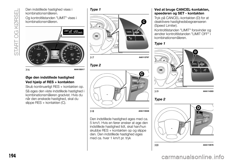 FIAT FULLBACK 2017  Brugs- og vedligeholdelsesvejledning (in Danish) Den indstillede hastighed vises i
kombinationsmåleren.
Og kontroltilstanden "LIMIT" vises i
kombinationsmåleren.
Øge den indstillede hastighed
Ved hjælp af RES + kontakten
Skub kontinuerli