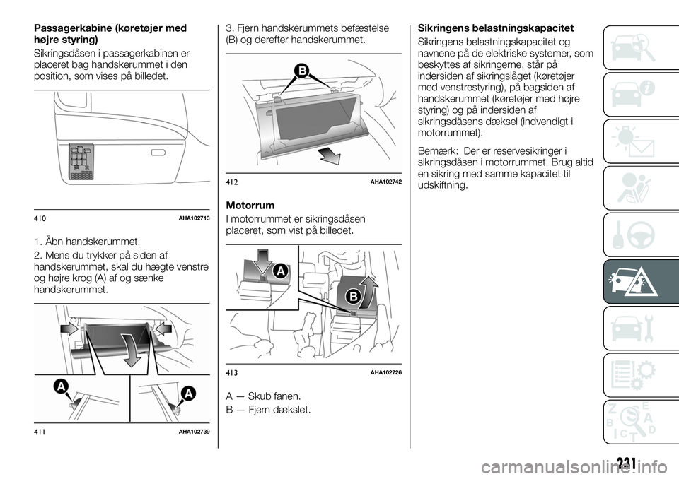 FIAT FULLBACK 2017  Brugs- og vedligeholdelsesvejledning (in Danish) Passagerkabine (køretøjer med
højre styring)
Sikringsdåsen i passagerkabinen er
placeret bag handskerummet i den
position, som vises på billedet.
1. Åbn handskerummet.
2. Mens du trykker på sid