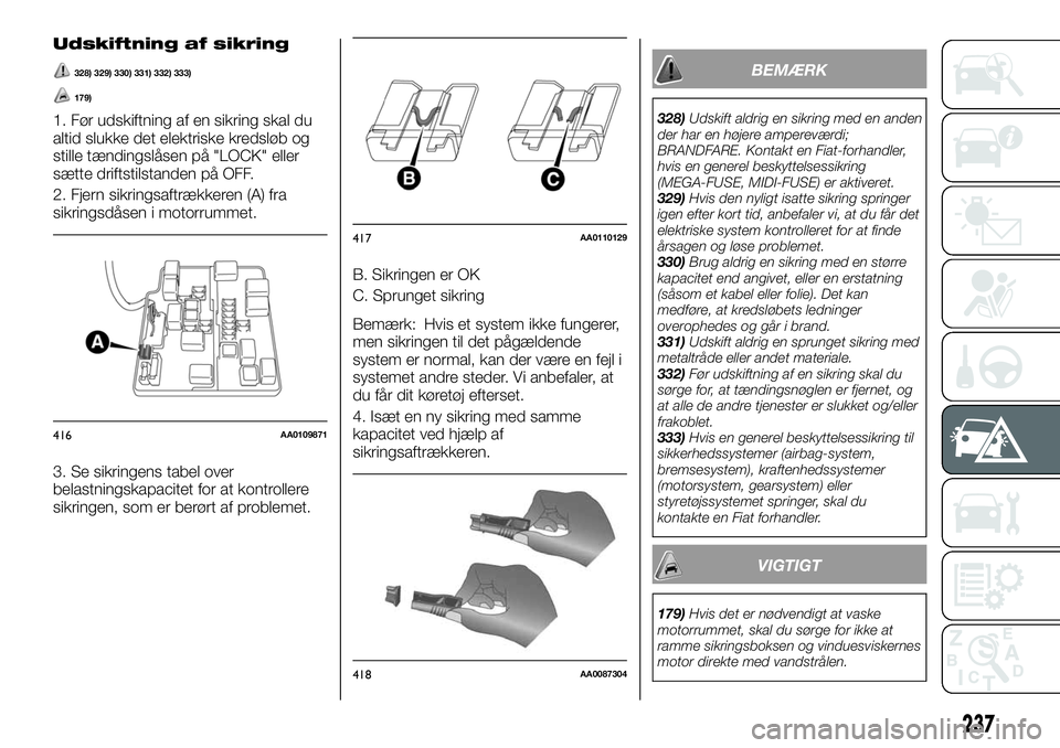 FIAT FULLBACK 2017  Brugs- og vedligeholdelsesvejledning (in Danish) Udskiftning af sikring
328) 329) 330) 331) 332) 333)
179)
1. Før udskiftning af en sikring skal du
altid slukke det elektriske kredsløb og
stille tændingslåsen på "LOCK" eller
sætte drif
