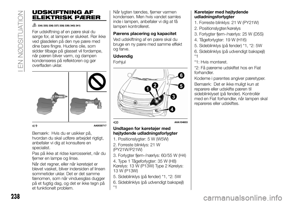 FIAT FULLBACK 2017  Brugs- og vedligeholdelsesvejledning (in Danish) UDSKIFTNING AF
ELEKTRISK PÆRER
334) 335) 336) 337) 338) 339) 340) 341)
Før udskiftning af en pære skal du
sørge for, at lampen er slukket. Rør ikke
ved glasdelen på den nye pære med
dine bare f