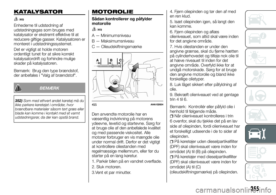 FIAT FULLBACK 2017  Brugs- og vedligeholdelsesvejledning (in Danish) KATALYSATOR
352)
Enhederne til udstødning af
udstødningsgas som bruges med
katalysator er ekstremt effektive til at
reducere giftige gasser. Katalysatoren er
monteret i udstødningssystemet.
Det er 