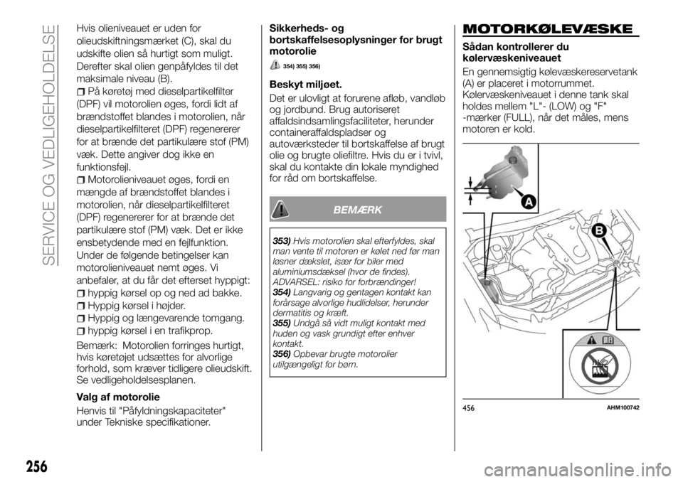 FIAT FULLBACK 2017  Brugs- og vedligeholdelsesvejledning (in Danish) Hvis olieniveauet er uden for
olieudskiftningsmærket (C), skal du
udskifte olien så hurtigt som muligt.
Derefter skal olien genpåfyldes til det
maksimale niveau (B).
På køretøj med dieselpartike