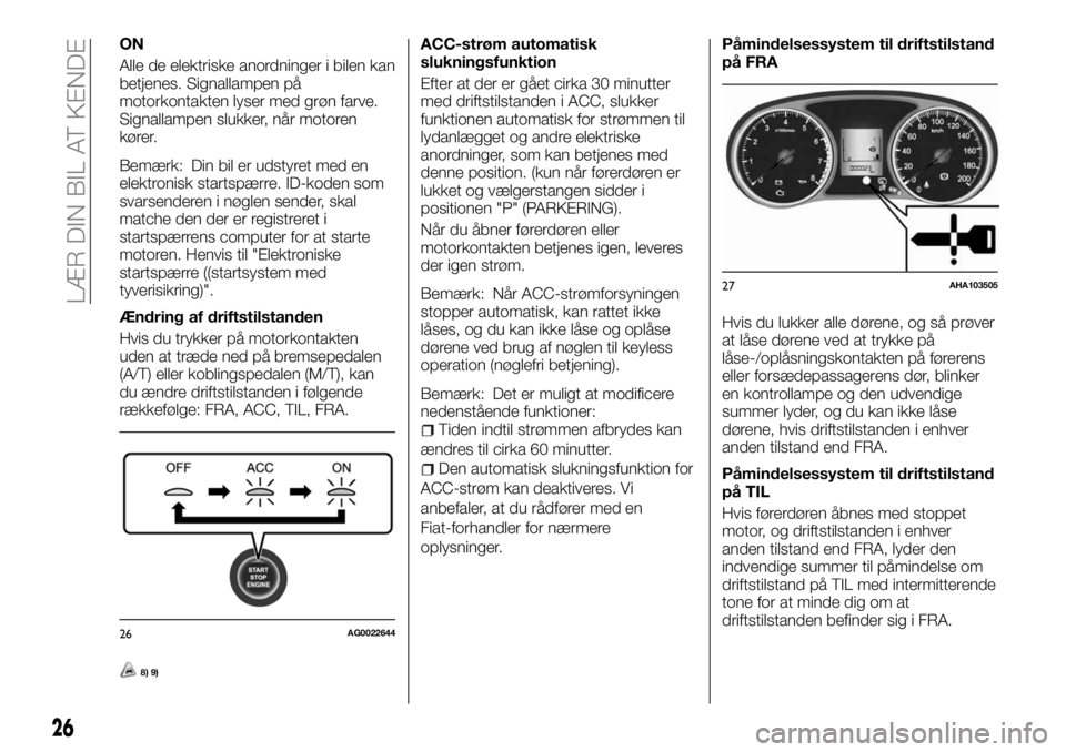 FIAT FULLBACK 2017  Brugs- og vedligeholdelsesvejledning (in Danish) ON
Alle de elektriske anordninger i bilen kan
betjenes. Signallampen på
motorkontakten lyser med grøn farve.
Signallampen slukker, når motoren
kører.
Bemærk: Din bil er udstyret med en
elektronis