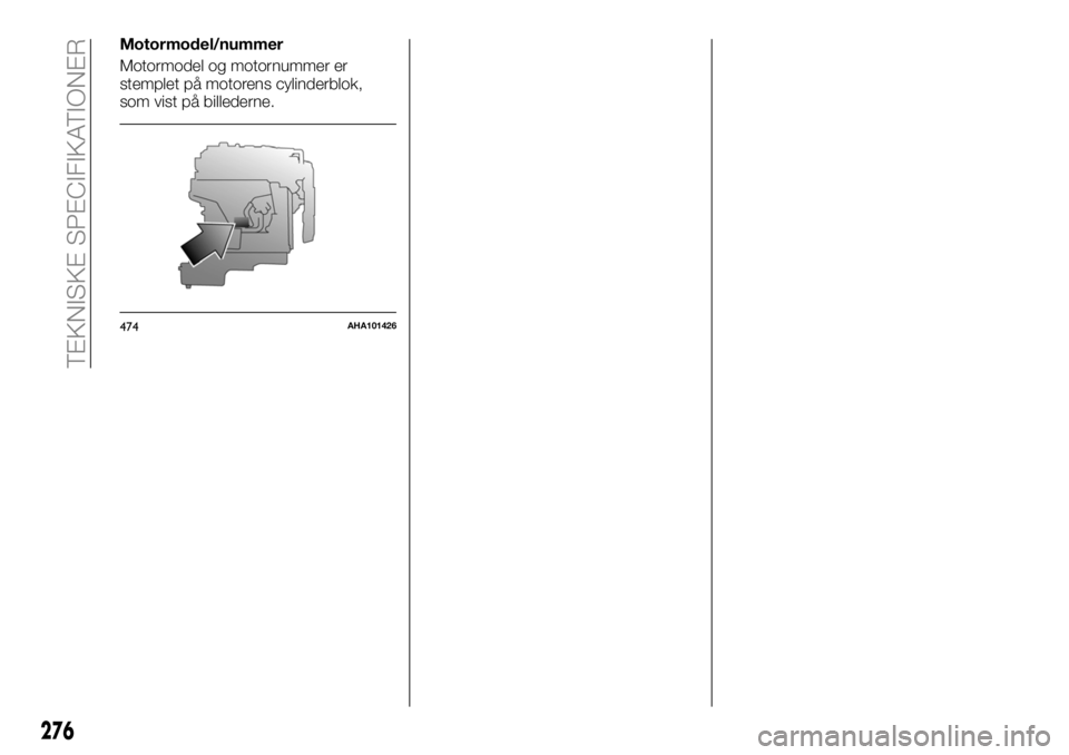 FIAT FULLBACK 2017  Brugs- og vedligeholdelsesvejledning (in Danish) Motormodel/nummer
Motormodel og motornummer er
stemplet på motorens cylinderblok,
som vist på billederne.
474AHA101426
276
TEKNISKE SPECIFIKATIONER 
