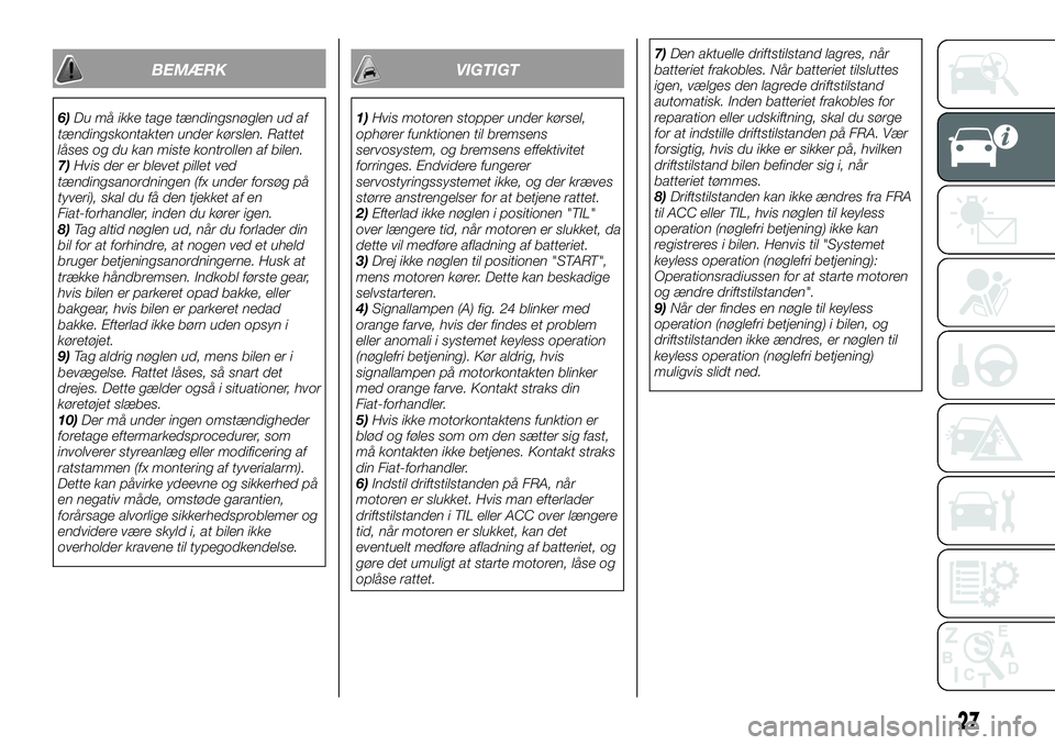FIAT FULLBACK 2017  Brugs- og vedligeholdelsesvejledning (in Danish) BEMÆRK
6)Du må ikke tage tændingsnøglen ud af
tændingskontakten under kørslen. Rattet
låses og du kan miste kontrollen af bilen.
7)Hvis der er blevet pillet ved
tændingsanordningen (fx under f