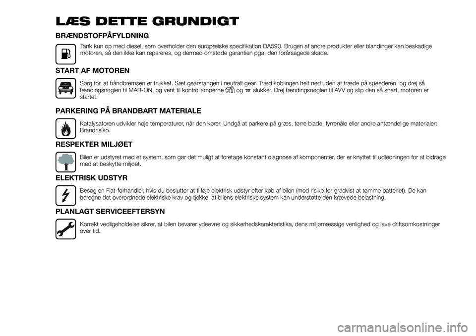 FIAT FULLBACK 2017  Brugs- og vedligeholdelsesvejledning (in Danish) LÆS DETTE GRUNDIGT
BRÆNDSTOFPÅFYLDNING
Tank kun op med diesel, som overholder den europæiske specifikation DA590. Brugen af andre produkter eller blandinger kan beskadige
motoren, så den ikke kan