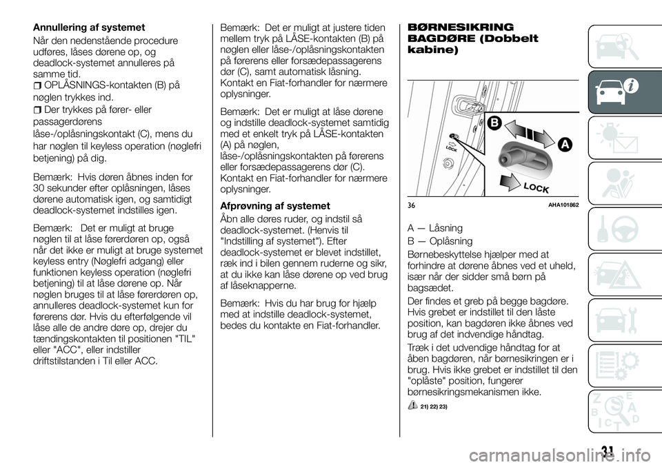 FIAT FULLBACK 2017  Brugs- og vedligeholdelsesvejledning (in Danish) Annullering af systemet
Når den nedenstående procedure
udføres, låses dørene op, og
deadlock-systemet annulleres på
samme tid.
OPLÅSNINGS-kontakten (B) på
nøglen trykkes ind.
Der trykkes på 