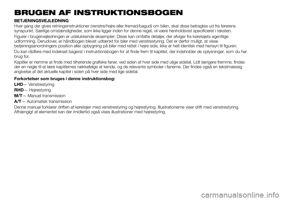 FIAT FULLBACK 2017 Brugs- og vedligeholdelsesvejledning (in Danish) BRUGEN AF INSTRUKTIONSBOGEN
BETJENINGSVEJLEDNING
Hver gang der gives retningsinstruktioner (venstre/højre eller fremad/bagud) om bilen, skal disse betragtes ud fra førerens
synspunkt. Særlige omstà FIAT FULLBACK 2017 Brugs- og vedligeholdelsesvejledning (in Danish) BRUGEN AF INSTRUKTIONSBOGEN
BETJENINGSVEJLEDNING
Hver gang der gives retningsinstruktioner (venstre/højre eller fremad/bagud) om bilen, skal disse betragtes ud fra førerens
synspunkt. Særlige omstÃ
