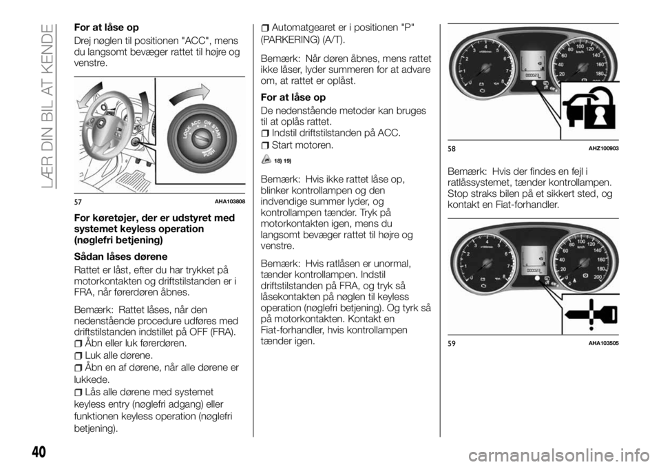 FIAT FULLBACK 2017  Brugs- og vedligeholdelsesvejledning (in Danish) For at låse op
Drej nøglen til positionen "ACC", mens
du langsomt bevæger rattet til højre og
venstre.
For køretøjer, der er udstyret med
systemet keyless operation
(nøglefri betjening)