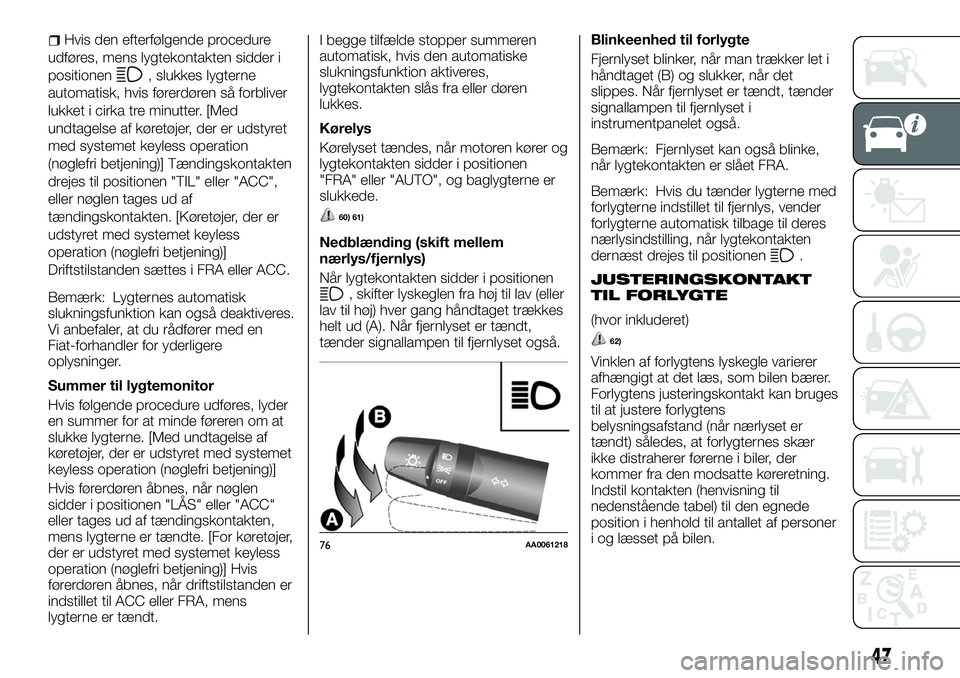 FIAT FULLBACK 2017  Brugs- og vedligeholdelsesvejledning (in Danish) Hvis den efterfølgende procedure
udføres, mens lygtekontakten sidder i
positionen
, slukkes lygterne
automatisk, hvis førerdøren så forbliver
lukket i cirka tre minutter. [Med
undtagelse af køre