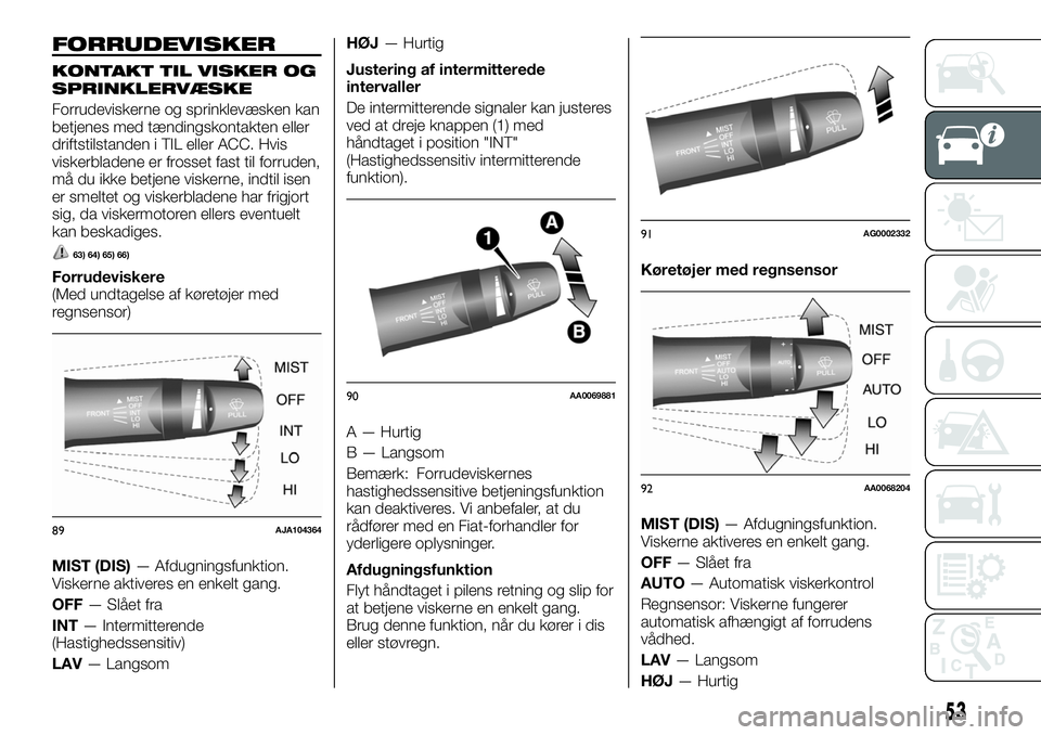 FIAT FULLBACK 2017  Brugs- og vedligeholdelsesvejledning (in Danish) FORRUDEVISKER
KONTAKT TIL VISKER OG
SPRINKLERVÆSKE
Forrudeviskerne og sprinklevæsken kan
betjenes med tændingskontakten eller
driftstilstanden i TIL eller ACC. Hvis
viskerbladene er frosset fast ti