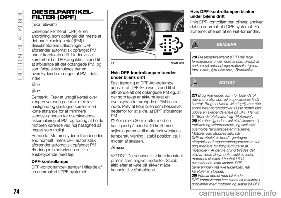 FIAT FULLBACK 2017  Brugs- og vedligeholdelsesvejledning (in Danish) DIESELPARTIKEL-
FILTER (DPF)
(hvor relevant)
Dieselpartikelfilteret (DPF) er en
anordning, som opfanger det meste af
det partikelholdige stof (PM) i
dieselmotorens udledninger. DPF
afbrænder automati