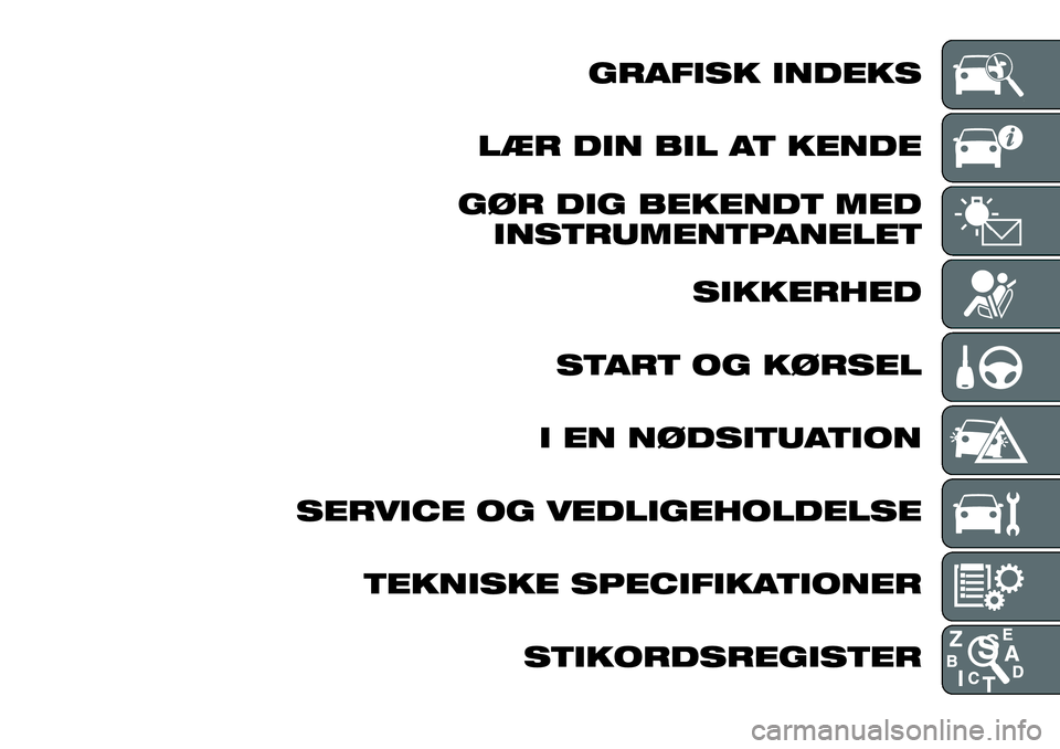 FIAT FULLBACK 2017 Brugs- og vedligeholdelsesvejledning (in Danish) GRAFISK INDEKS
LÆR DIN BIL AT KENDE
GØR DIG BEKENDT MED
INSTRUMENTPANELET
SIKKERHED
START OG KØRSEL
I EN NØDSITUATION
SERVICE OG VEDLIGEHOLDELSE
TEKNISKE SPECIFIKATIONER
STIKORDSREGISTER FIAT FULLBACK 2017 Brugs- og vedligeholdelsesvejledning (in Danish) GRAFISK INDEKS
LÆR DIN BIL AT KENDE
GØR DIG BEKENDT MED
INSTRUMENTPANELET
SIKKERHED
START OG KØRSEL
I EN NØDSITUATION
SERVICE OG VEDLIGEHOLDELSE
TEKNISKE SPECIFIKATIONER
STIKORDSREGISTER