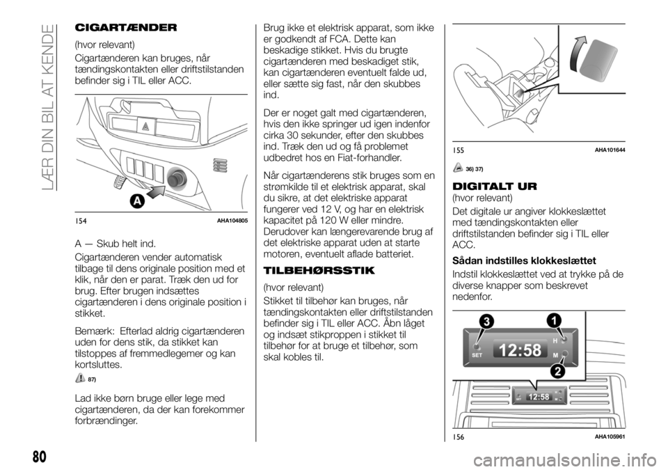 FIAT FULLBACK 2017  Brugs- og vedligeholdelsesvejledning (in Danish) CIGARTÆNDER
(hvor relevant)
Cigartænderen kan bruges, når
tændingskontakten eller driftstilstanden
befinder sig i TIL eller ACC.
A — Skub helt ind.
Cigartænderen vender automatisk
tilbage til d