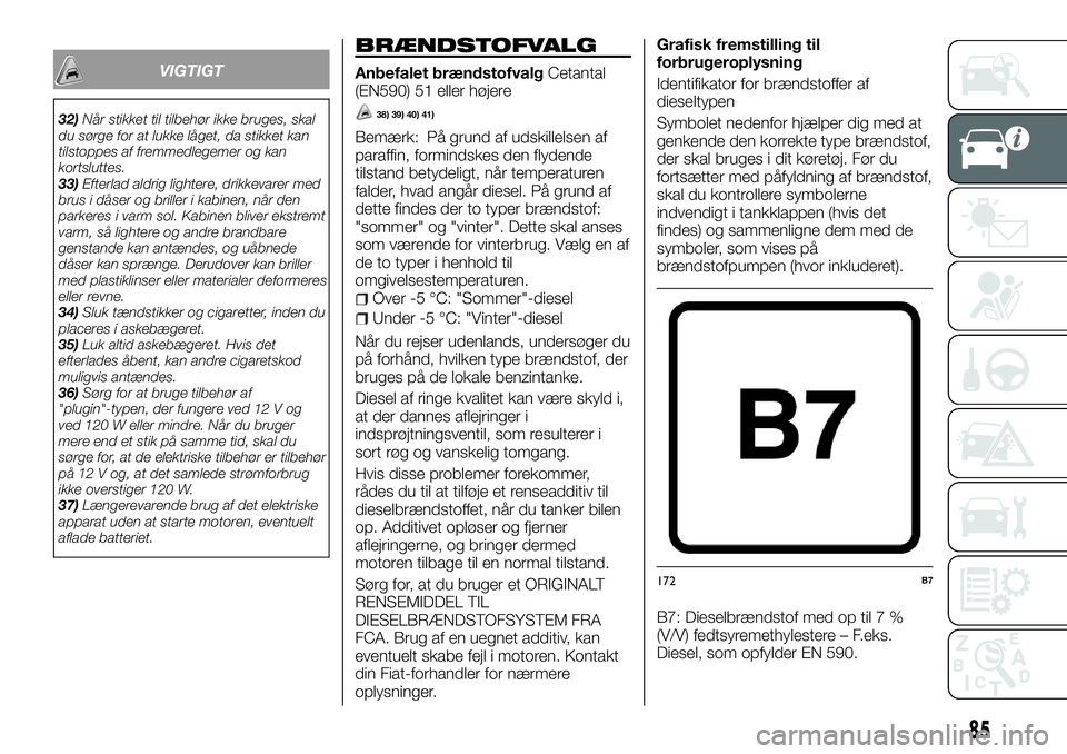 FIAT FULLBACK 2017  Brugs- og vedligeholdelsesvejledning (in Danish) VIGTIGT
32)Når stikket til tilbehør ikke bruges, skal
du sørge for at lukke låget, da stikket kan
tilstoppes af fremmedlegemer og kan
kortsluttes.
33)Efterlad aldrig lightere, drikkevarer med
brus