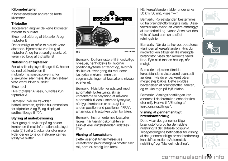 FIAT FULLBACK 2017  Brugs- og vedligeholdelsesvejledning (in Danish) Kilometertæller
Kilometertælleren angiver de kørte
kilometer
Triptæller
Triptælleren angiver de kørte kilometer
mellem to punkter.
Eksempel på brug af triptæller A og
triptæller B.
Det er mul