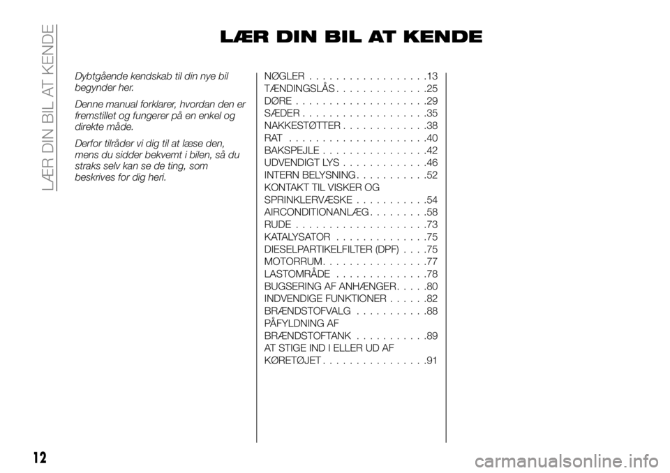 FIAT FULLBACK 2018 Brugs- og vedligeholdelsesvejledning (in Danish) LÆR DIN BIL AT KENDE
Dybtgående kendskab til din nye bil
begynder her.
Denne manual forklarer, hvordan den er
fremstillet og fungerer på en enkel og
direkte måde.
Derfor tilråder vi dig til at l FIAT FULLBACK 2018 Brugs- og vedligeholdelsesvejledning (in Danish) LÆR DIN BIL AT KENDE
Dybtgående kendskab til din nye bil
begynder her.
Denne manual forklarer, hvordan den er
fremstillet og fungerer på en enkel og
direkte måde.
Derfor tilråder vi dig til at l