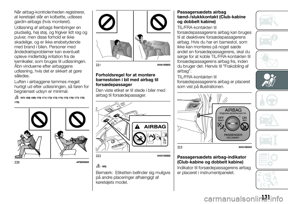 FIAT FULLBACK 2018  Brugs- og vedligeholdelsesvejledning (in Danish) Når airbag-kontrolenheden registrerer,
at køretøjet slår en kolbøtte, udløses
gardin-airbags (hvis monteret).
Udløsning af airbags frembringer en
pludselig, høj støj, og frigiver lidt røg og