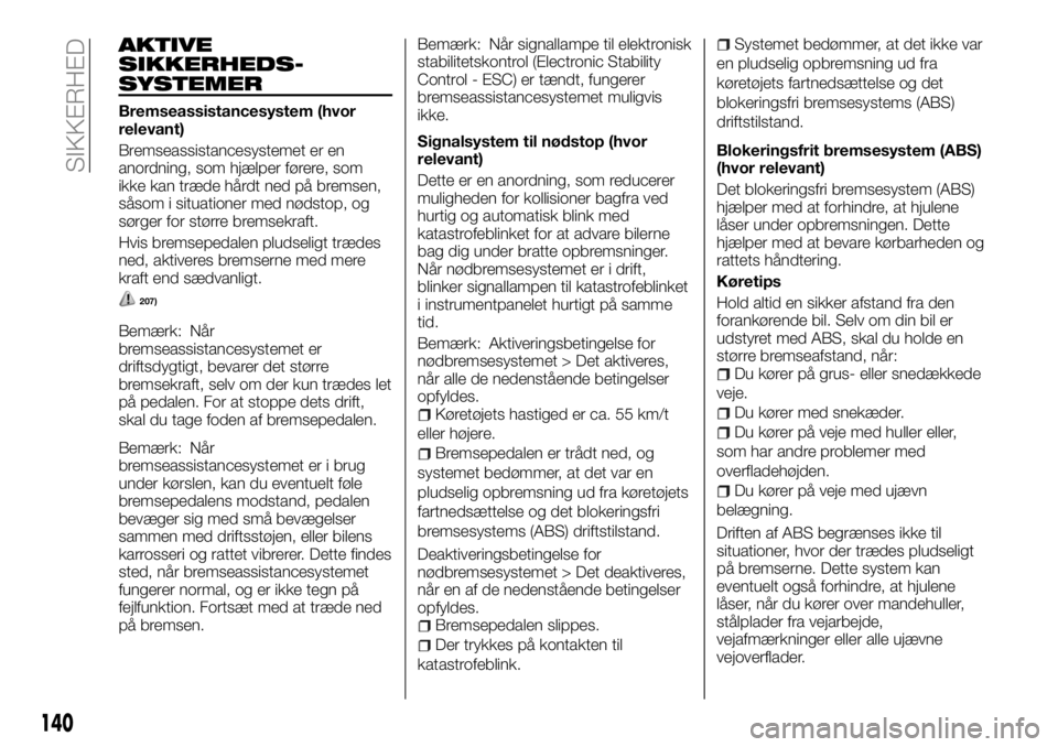 FIAT FULLBACK 2018  Brugs- og vedligeholdelsesvejledning (in Danish) AKTIVE
SIKKERHEDS-
SYSTEMER
Bremseassistancesystem (hvor
relevant)
Bremseassistancesystemet er en
anordning, som hjælper førere, som
ikke kan træde hårdt ned på bremsen,
såsom i situationer med 