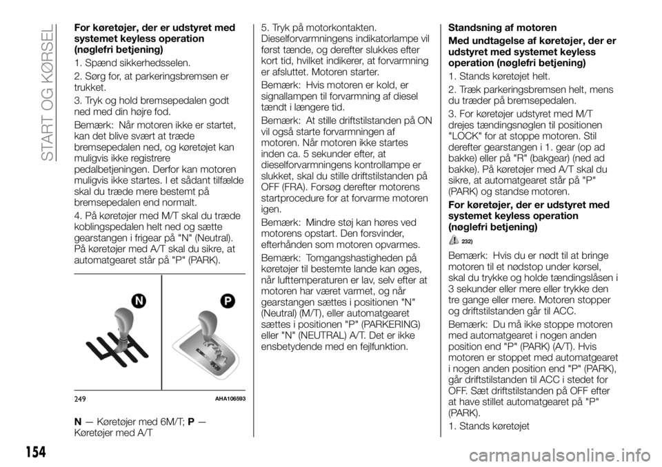 FIAT FULLBACK 2018 Brugs- og vedligeholdelsesvejledning (in Danish) For køretøjer, der er udstyret med
systemet keyless operation
(nøglefri betjening)
1. Spænd sikkerhedsselen.
2. Sørg for, at parkeringsbremsen er
trukket.
3. Tryk og hold bremsepedalen godt
ned m FIAT FULLBACK 2018 Brugs- og vedligeholdelsesvejledning (in Danish) For køretøjer, der er udstyret med
systemet keyless operation
(nøglefri betjening)
1. Spænd sikkerhedsselen.
2. Sørg for, at parkeringsbremsen er
trukket.
3. Tryk og hold bremsepedalen godt
ned m