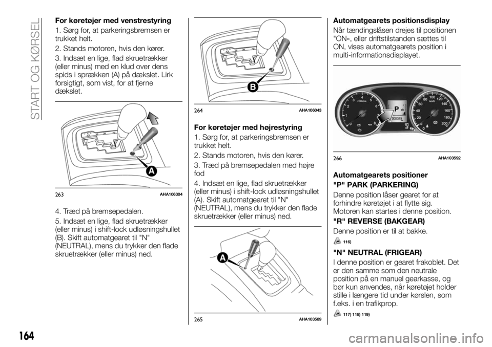FIAT FULLBACK 2018  Brugs- og vedligeholdelsesvejledning (in Danish) For køretøjer med venstrestyring
1. Sørg for, at parkeringsbremsen er
trukket helt.
2. Stands motoren, hvis den kører.
3. Indsæt en lige, flad skruetrækker
(eller minus) med en klud over dens
sp