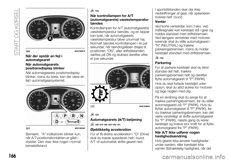 FIAT FULLBACK 2018  Brugs- og vedligeholdelsesvejledning (in Danish) Når der opstår en fejl i
automatgearet
Når automatgearets
positionsdisplay blinker
Når automatgearets positionsdisplay
blinker, mens du kører, kan der være en
fejl i automatgearsystemet.
Bemærk