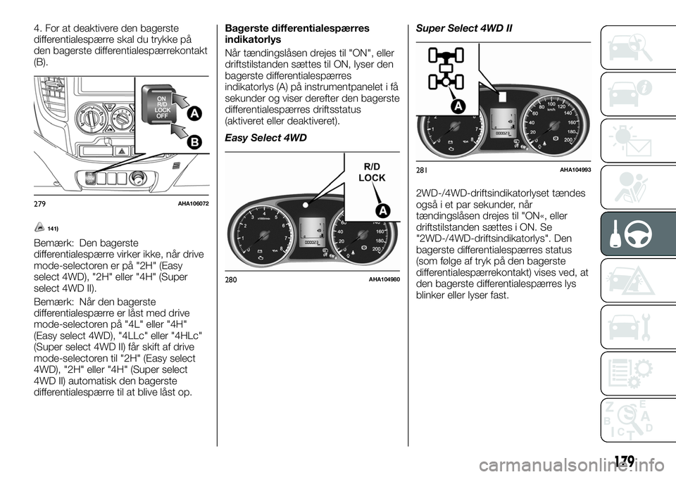 FIAT FULLBACK 2018  Brugs- og vedligeholdelsesvejledning (in Danish) 4. For at deaktivere den bagerste
differentialespærre skal du trykke på
den bagerste differentialespærrekontakt
(B).
141)
Bemærk: Den bagerste
differentialespærre virker ikke, når drive
mode-sel