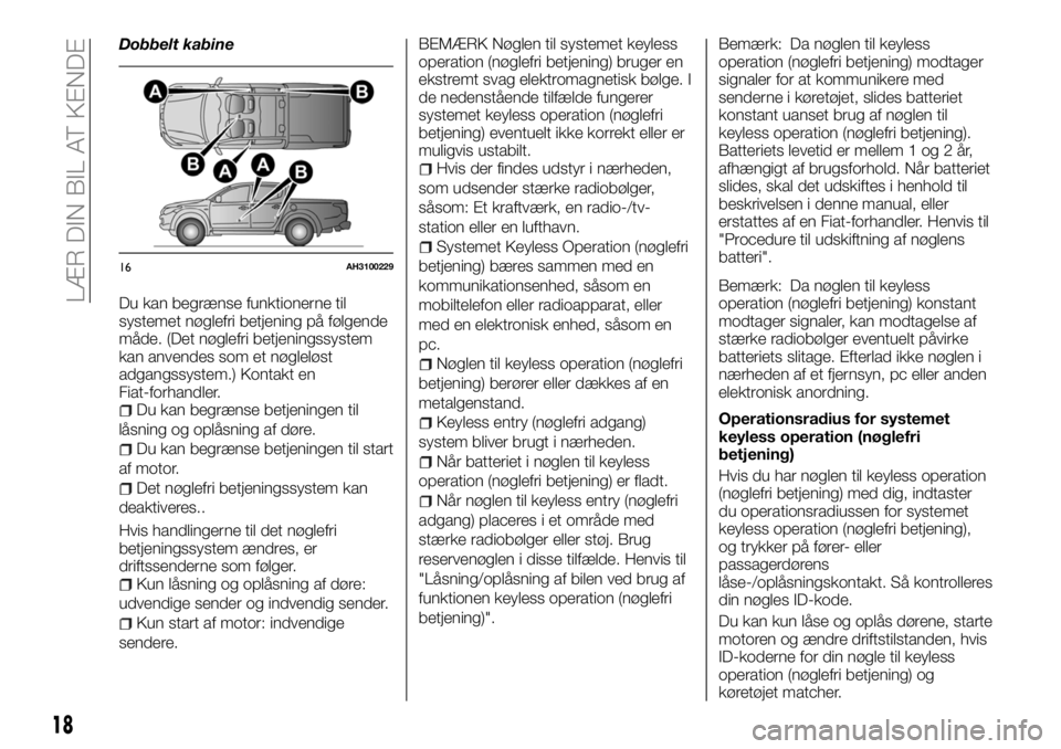 FIAT FULLBACK 2018 Brugs- og vedligeholdelsesvejledning (in Danish) Dobbelt kabine
Du kan begrænse funktionerne til
systemet nøglefri betjening på følgende
måde. (Det nøglefri betjeningssystem
kan anvendes som et nøgleløst
adgangssystem.) Kontakt en
Fiat-forha FIAT FULLBACK 2018 Brugs- og vedligeholdelsesvejledning (in Danish) Dobbelt kabine
Du kan begrænse funktionerne til
systemet nøglefri betjening på følgende
måde. (Det nøglefri betjeningssystem
kan anvendes som et nøgleløst
adgangssystem.) Kontakt en
Fiat-forha