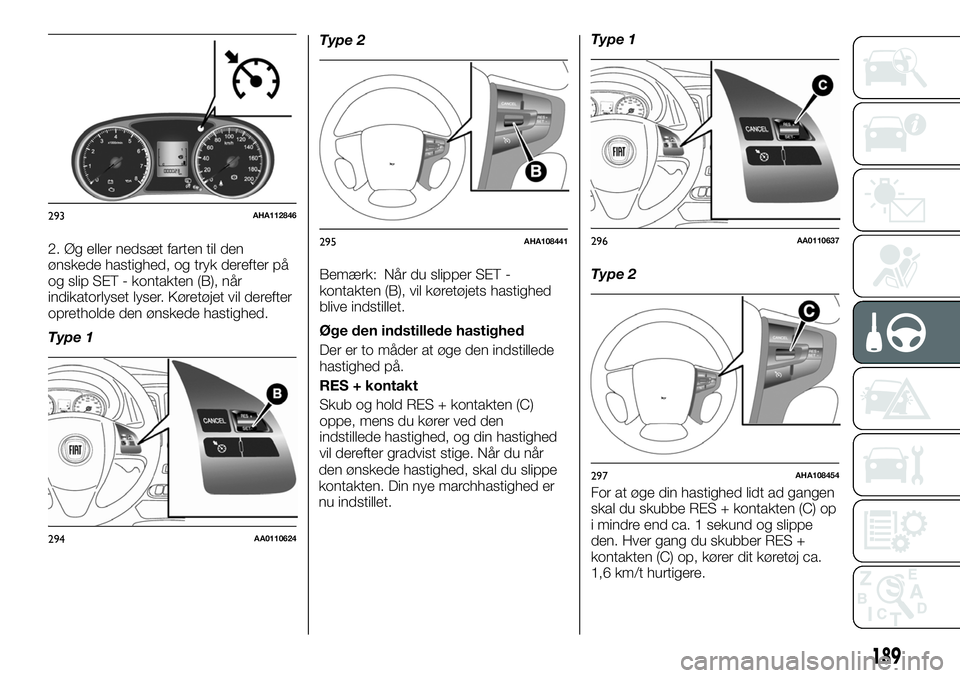 FIAT FULLBACK 2018 Brugs- og vedligeholdelsesvejledning (in Danish) 2. Øg eller nedsæt farten til den
ønskede hastighed, og tryk derefter på
og slip SET - kontakten (B), når
indikatorlyset lyser. Køretøjet vil derefter
opretholde den ønskede hastighed.
Type 1T FIAT FULLBACK 2018 Brugs- og vedligeholdelsesvejledning (in Danish) 2. Øg eller nedsæt farten til den
ønskede hastighed, og tryk derefter på
og slip SET - kontakten (B), når
indikatorlyset lyser. Køretøjet vil derefter
opretholde den ønskede hastighed.
Type 1T